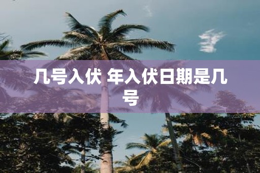 几号入伏 年入伏日期是几号