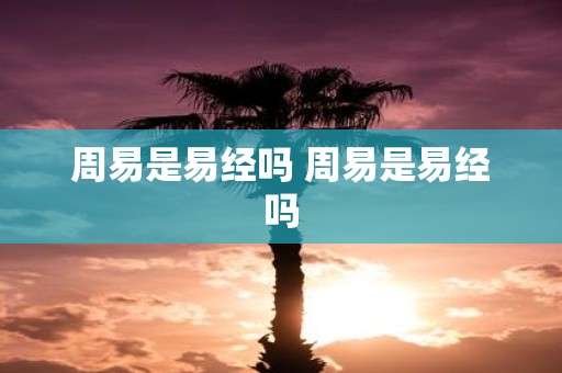 周易是易经吗 周易是易经吗