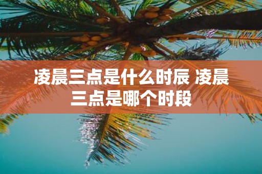 凌晨三点是什么时辰 凌晨三点是哪个时段
