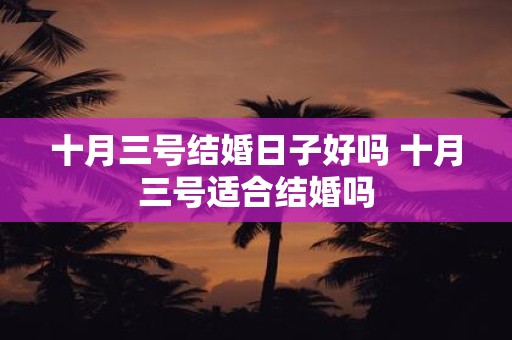 十月三号结婚日子好吗 十月三号适合结婚吗
