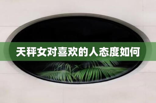 天秤女对喜欢的人态度如何