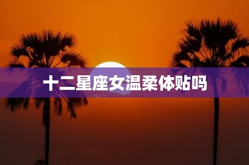 十二星座女温柔体贴吗