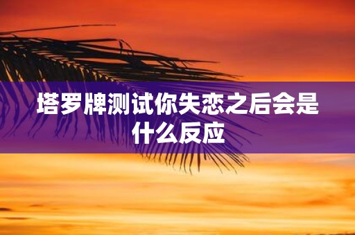 塔罗牌测试你失恋之后会是什么反应