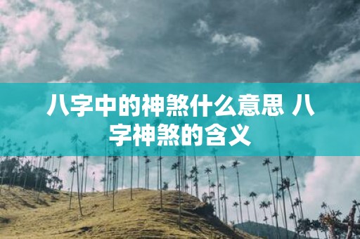 八字中的神煞什么意思 八字神煞的含义