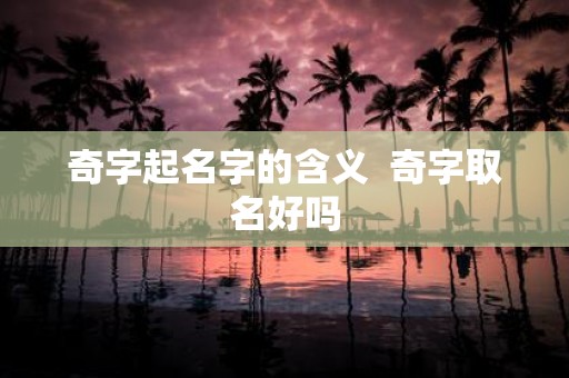 奇字起名字的含义 奇字取名好吗