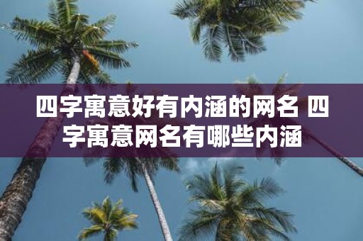 四字寓意好有内涵的网名 四字寓意网名有哪些内涵