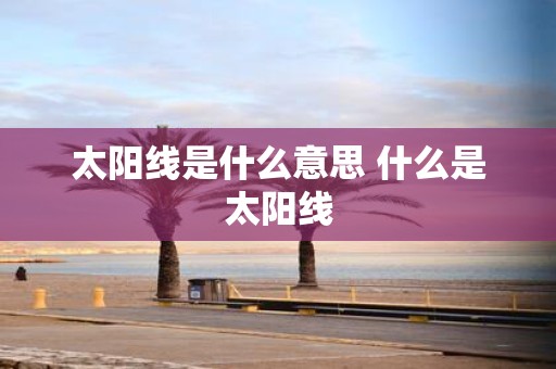 太阳线是什么意思 什么是太阳线