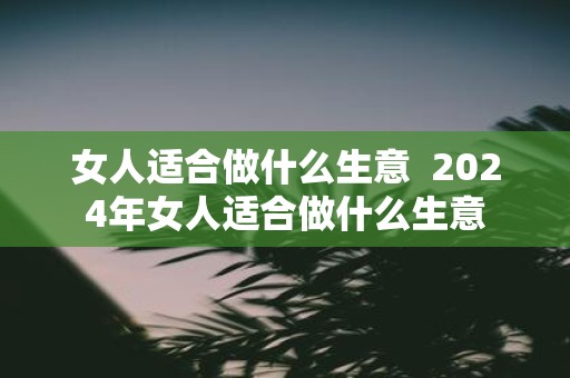 女人适合做什么生意 2025年女人适合做什么生意