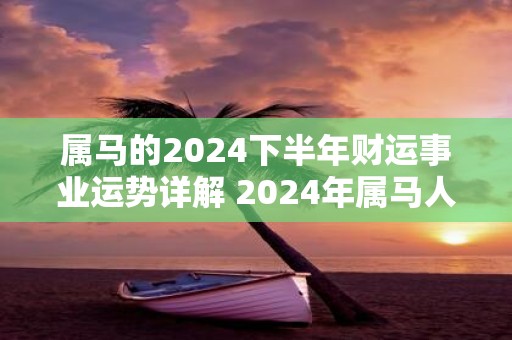 属马的2025下半年财运事业运势详解 2025年属马人财运怎么样