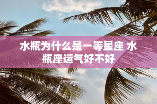 水瓶为什么是一等星座 水瓶座运气好不好