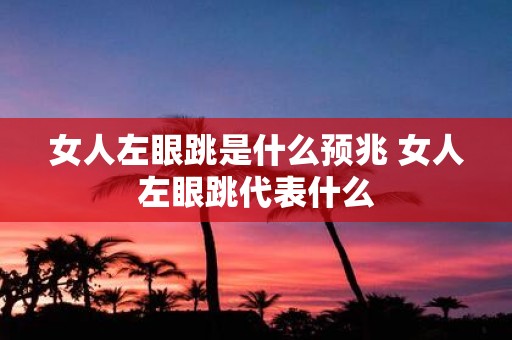 女人左眼跳是什么预兆 女人左眼跳代表什么