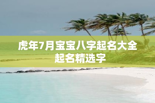 虎年7月宝宝八字起名大全 起名精选字