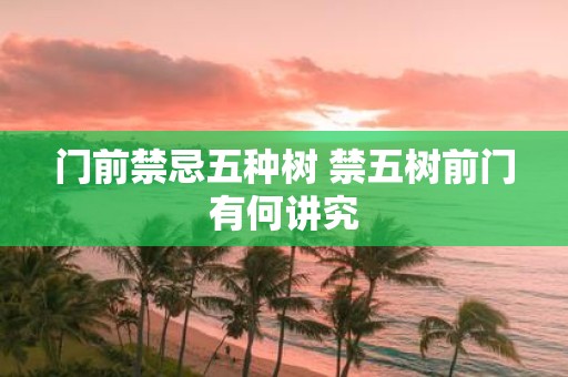 门前禁忌五种树 禁五树前门有何讲究