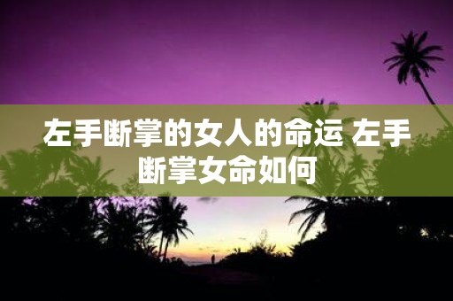 左手断掌的女人的命运 左手断掌女命如何
