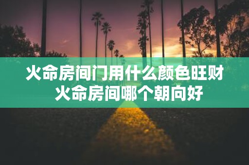 火命房间门用什么颜色旺财 火命房间哪个朝向好