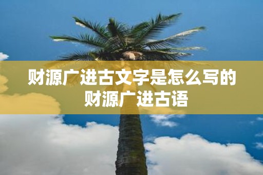 财源广进古文字是怎么写的 财源广进古语