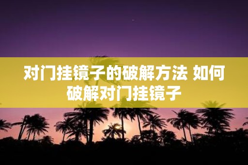 对门挂镜子的破解方法 如何破解对门挂镜子