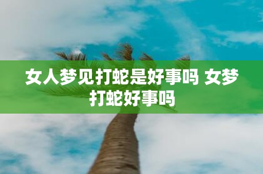 女人梦见打蛇是好事吗 女梦打蛇好事吗