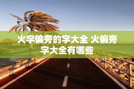 火字偏旁的字大全 火偏旁字大全有哪些