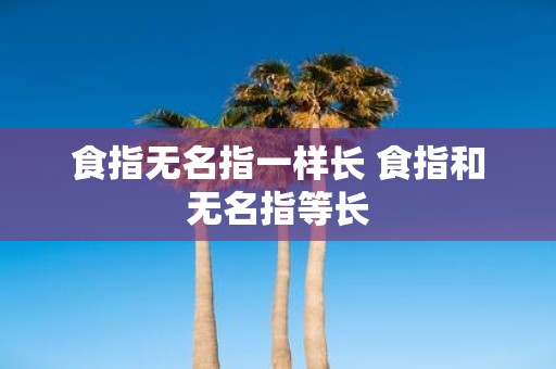 食指无名指一样长 食指和无名指等长