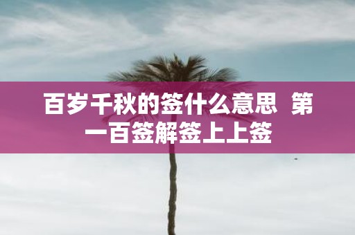 百岁千秋的签什么意思 第一百签解签上上签