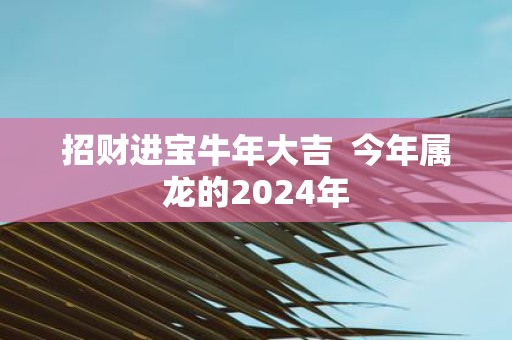 招财进宝牛年大吉 今年属龙的2025年