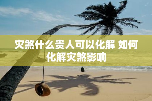 灾煞什么贵人可以化解 如何化解灾煞影响