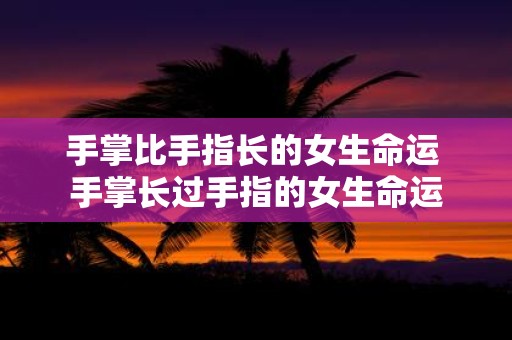 手掌比手指长的女生命运 手掌长过手指的女生命运