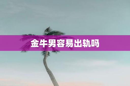 金牛男容易出轨吗