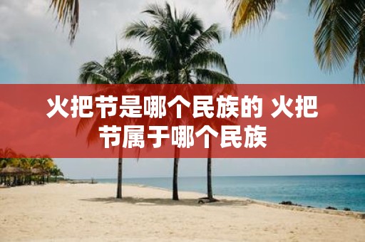 火把节是哪个民族的 火把节属于哪个民族