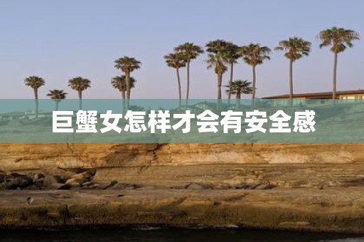 巨蟹女怎样才会有安全感