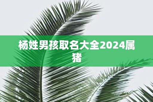 杨姓男孩取名大全2025属猪