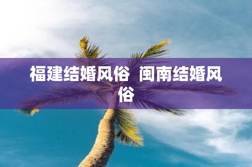 福建结婚风俗 闽南结婚风俗