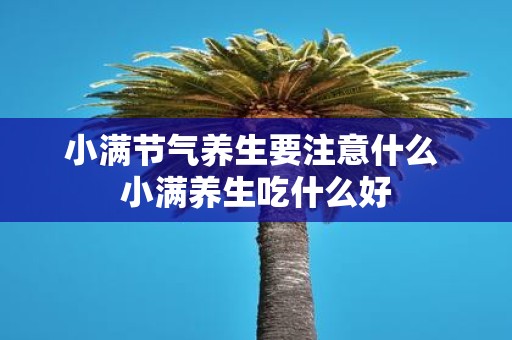 小满节气养生要注意什么 小满养生吃什么好