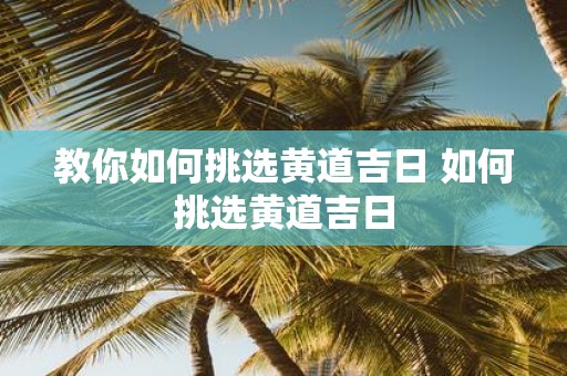 教你如何挑选黄道吉日 如何挑选黄道吉日