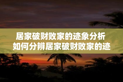 居家破财败家的迹象分析 如何分辨居家破财败家的迹象