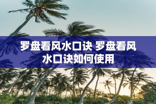 罗盘看风水口诀 罗盘看风水口诀如何使用