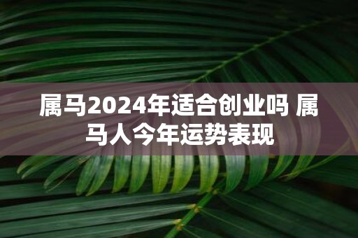 属马2025年适合创业吗 属马人今年运势表现