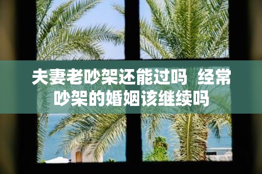 夫妻老吵架还能过吗 经常吵架的婚姻该继续吗