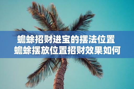 蟾蜍招财进宝的摆法位置 蟾蜍摆放位置招财效果如何
