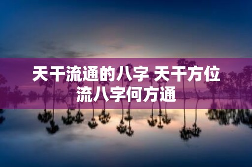 天干流通的八字 天干方位流八字何方通