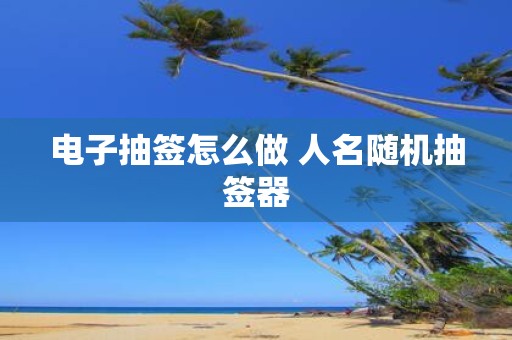 电子抽签怎么做 人名随机抽签器