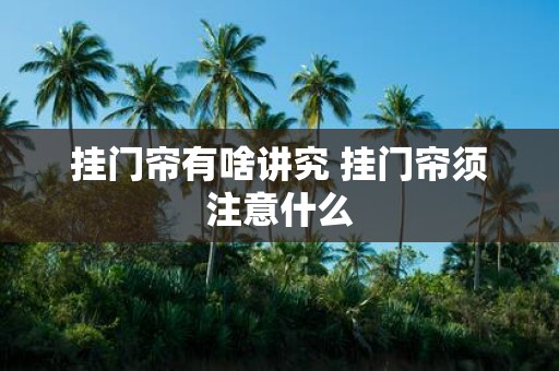 挂门帘有啥讲究 挂门帘须注意什么