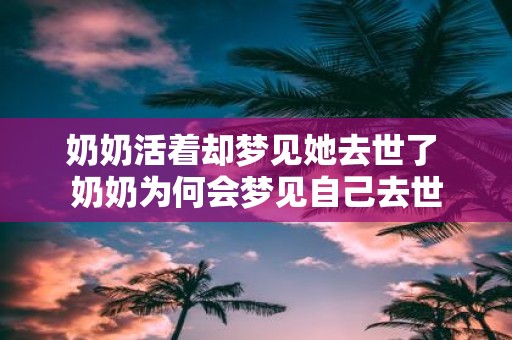 奶奶活着却梦见她去世了 奶奶为何会梦见自己去世