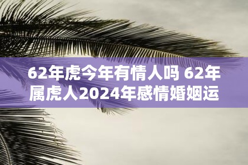 62年虎今年有情人吗 62年属虎人2025年感情婚姻运势如何