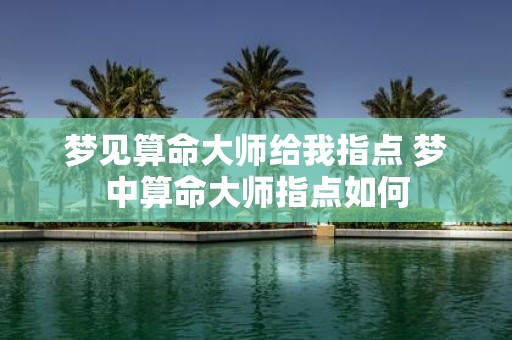 梦见算命大师给我指点 梦中算命大师指点如何