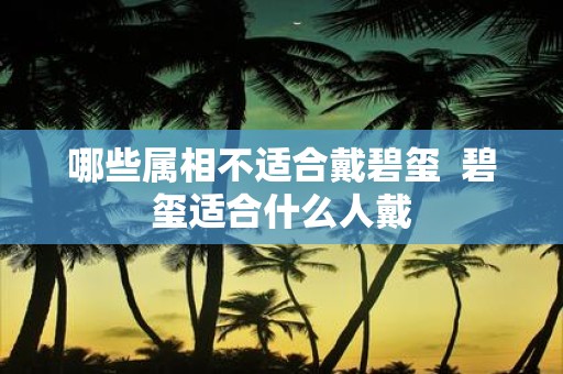 哪些属相不适合戴碧玺 碧玺适合什么人戴