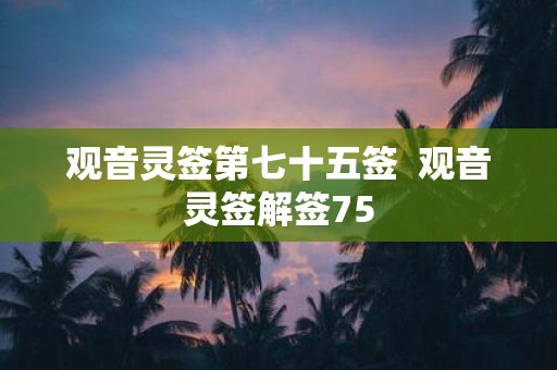 观音灵签第七十五签 观音灵签解签75