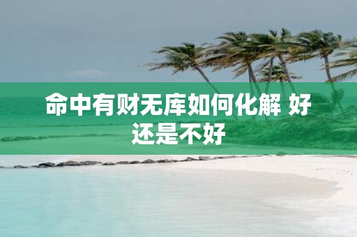 命中有财无库如何化解 好还是不好