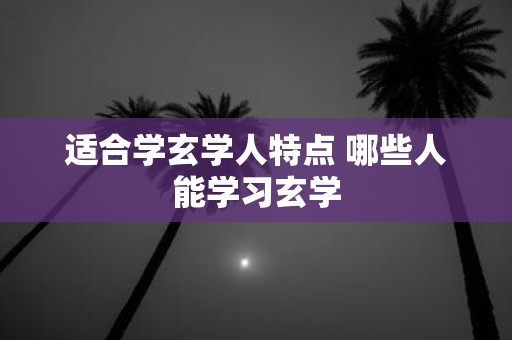 适合学玄学人特点 哪些人能学习玄学